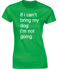 if i can't bring my dog.....T-Shirt