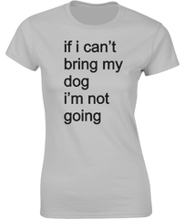 if i can't bring my dog.....T-Shirt