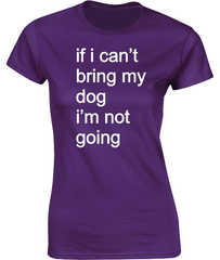 if i can't bring my dog.....T-Shirt