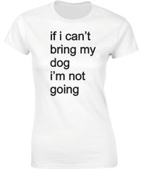 if i can't bring my dog.....T-Shirt