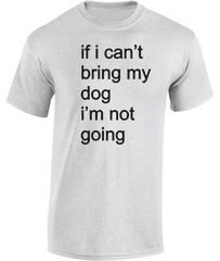 if i can't bring my dog.....T-Shirt