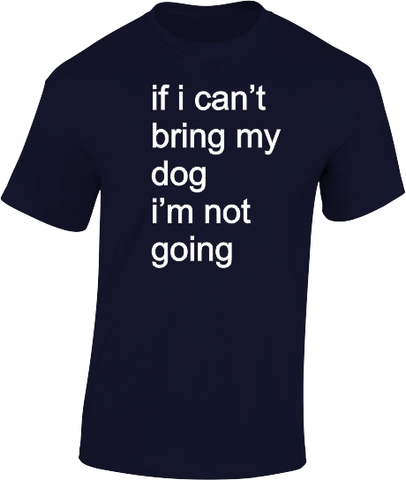 if i can't bring my dog.....T-Shirt