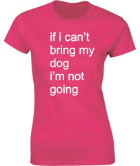 if i can't bring my dog.....T-Shirt