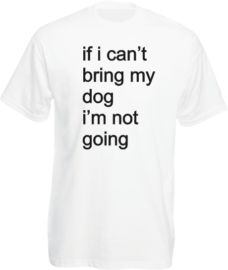 if i can't bring my dog.....T-Shirt
