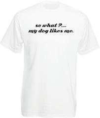 so what?....my dog likes me. T-Shirt